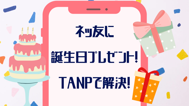 「送り方は？」ネッ友誕生日プレゼントはDMで送れるTANPが正解！