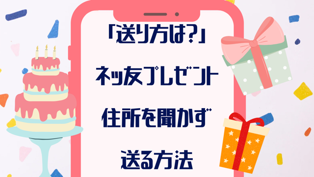 「送り方は？」ネッ友誕生日プレゼントに住所を聞かず送る方法【３選】