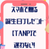 スマホで贈る誕生日プレゼントは【TANP】タンプで迷わない！