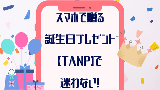 スマホで贈る誕生日プレゼントは【TANP】タンプで迷わない！