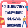 「クーポンの使い方は？」TANPをお得に使いこなす方法【徹底解説】