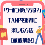 「クーポンの使い方は？」TANPをお得に使いこなす方法【徹底解説】