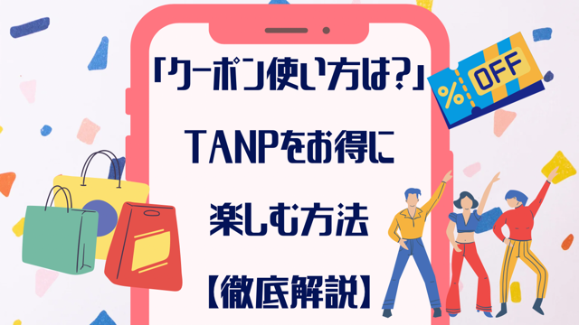 「クーポンの使い方は？」TANPをお得に使いこなす方法【徹底解説】