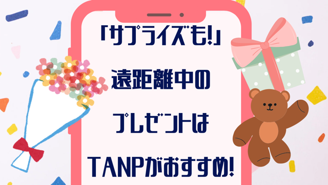 「サプライズも！」遠距離中のプレゼントは【TANP】タンプがおすすめ！