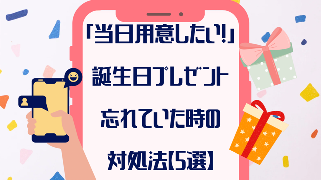 「当日用意したい！」誕生日プレゼント忘れていた時の対処法【5選】