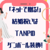 「ネットで贈る！」結婚祝いは【TANP】の段ボール装飾でおしゃれに！