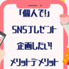 「個人で！」SNSプレゼント企画したい！メリットデメリット体験談も