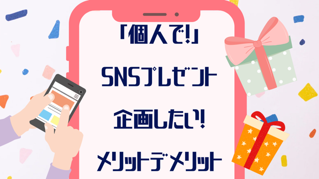 「個人で！」SNSプレゼント企画したい！メリットデメリット体験談も